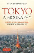 Tokyo: A Biography: Disasters, Destruction and Renewal: The Story of an Indomitable City