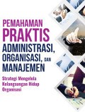 Pemahaman Praktis Administrasi, Organisasi, dan Manajemen : Strategi Mengelola Kelangsungan Hidup Organisasi