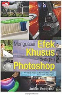 Menguasai Efek Khusus dengan Photoshop : kreasikan imajinasi dan kreatifitas Anda dalam olah foto digital