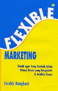 Image of Flexible Marketing : teknik agar tetap tumbuh dalam situasi bisnis yang bergejolak dan analisis kasus